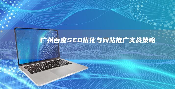 广州百度SEO优化与网站推广实战策略